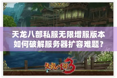 天龙八部私服无限增服版本如何破解服务器扩容难题? 天龙八部私服无限增服版本如何破解服务器扩容难题?