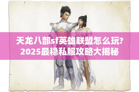 天龙八部sf英雄联盟怎么玩?2025最稳私服攻略大揭秘 天龙八部sf英雄联盟怎么玩?2025最稳私服攻略大揭秘