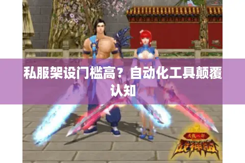 私服架设门槛高?自动化工具颠覆认知 私服架设门槛高?自动化工具颠覆认知