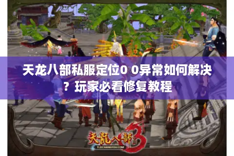 天龙八部私服定位0 0异常如何解决？玩家必看修复教程
