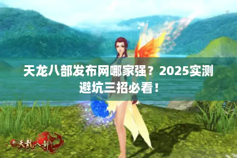 天龙八部发布网哪家强?2025实测避坑三招必看! 天龙八部发布网哪家强?2025实测避坑三招必看!