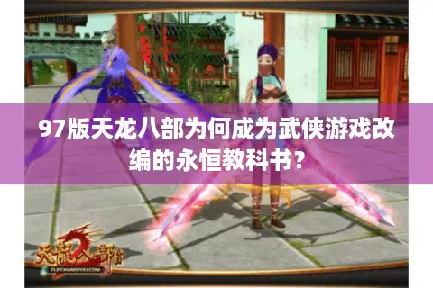 97版天龙八部为何成为武侠游戏改编的永恒教科书? 97版天龙八部为何成为武侠游戏改编的永恒教科书?