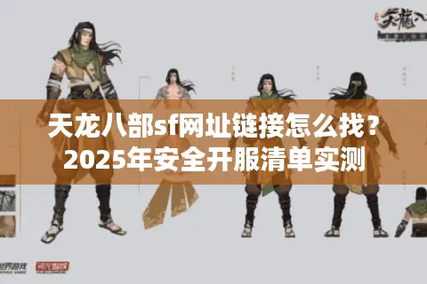 天龙八部sf网址链接怎么找？2025年安全开服清单实测