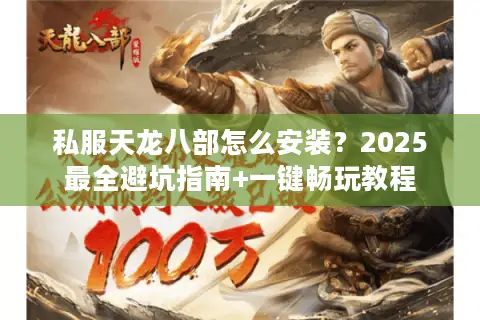 私服天龙八部怎么安装？2025最全避坑指南+一键畅玩教程