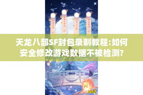 天龙八部SF封包录制教程:如何安全修改游戏数据不被检测?