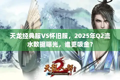 天龙经典服VS怀旧服，2025年Q2流水数据曝光，谁更吸金？