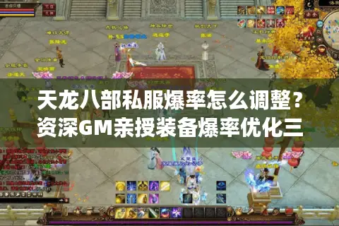 天龙八部私服爆率怎么调整?资深GM亲授装备爆率优化三原则 天龙八部私服爆率怎么调整?资深GM亲授装备爆率优化三原则