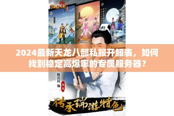 2024最新天龙八部私服开服表，如何找到稳定高爆率的专属服务器？