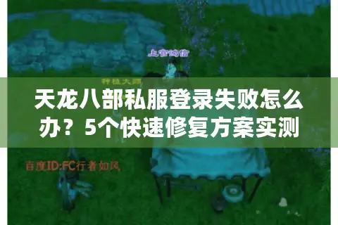 天龙八部私服登录失败怎么办?5个快速修复方案实测有效 天龙八部私服登录失败怎么办?5个快速修复方案实测有效