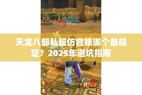 天龙八部私服仿官服哪个最稳定？2025年避坑指南