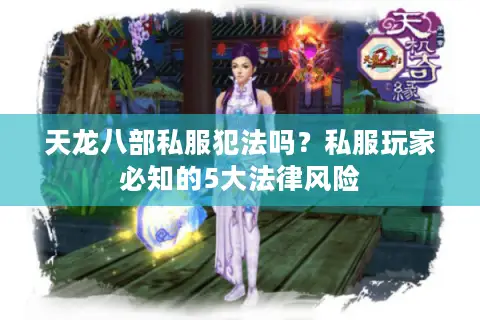 天龙八部私服犯法吗?私服玩家必知的5大法律风险 天龙八部私服犯法吗?私服玩家必知的5大法律风险