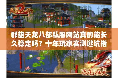 群雄天龙八部私服网站真的能长久稳定吗？十年玩家实测避坑指南