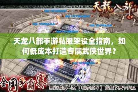 天龙八部手游私服架设全指南,如何低成本打造专属武侠世界? 天龙八部手游私服架设全指南,如何低成本打造专属武侠世界?