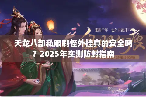 天龙八部私服刷怪外挂真的安全吗？2025年实测防封指南