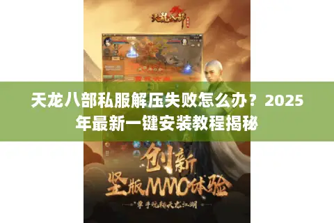 天龙八部私服解压失败怎么办?2025年最新一键安装教程揭秘 天龙八部私服解压失败怎么办?2025年最新一键安装教程揭秘