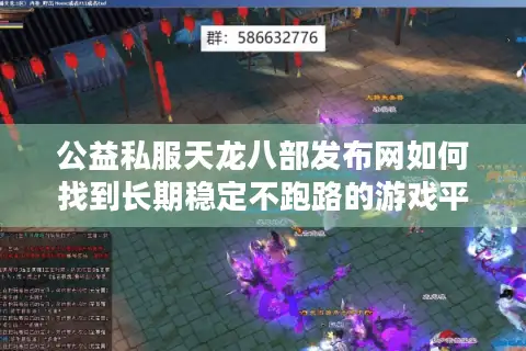 公益私服天龙八部发布网如何找到长期稳定不跑路的游戏平台? 公益私服天龙八部发布网如何找到长期稳定不跑路的游戏平台?