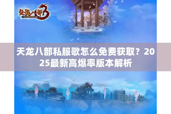 天龙八部私服歌怎么免费获取?2025最新高爆率版本解析 天龙八部私服歌怎么免费获取?2025最新高爆率版本解析