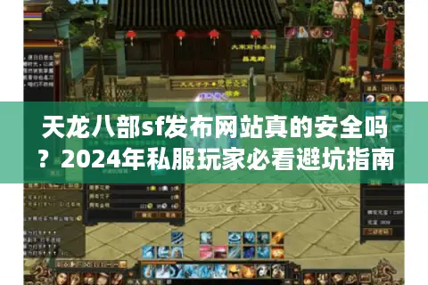 天龙八部sf发布网站真的安全吗?2024年私服玩家必看避坑指南 天龙八部sf发布网站真的安全吗?2024年私服玩家必看避坑指南