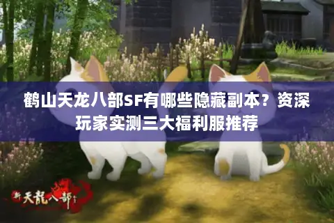 鹤山天龙八部SF有哪些隐藏副本？资深玩家实测三大福利服推荐