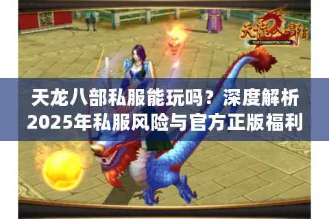 天龙八部私服能玩吗?深度解析2025年私服风险与官方正版福利对比 天龙八部私服能玩吗?深度解析2025年私服风险与官方正版福利对比