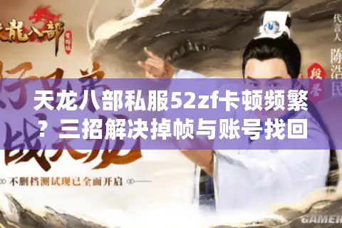 天龙八部私服52zf卡顿频繁?三招解决掉帧与账号找回难题 天龙八部私服52zf卡顿频繁?三招解决掉帧与账号找回难题