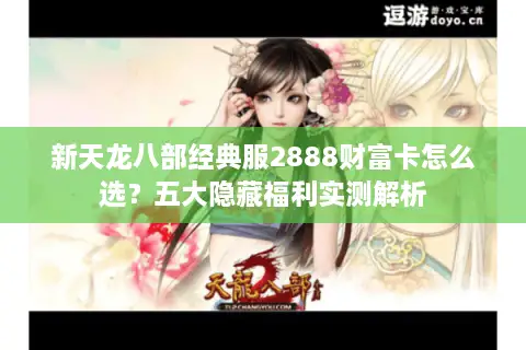 新天龙八部经典服2888财富卡怎么选？五大隐藏福利实测解析