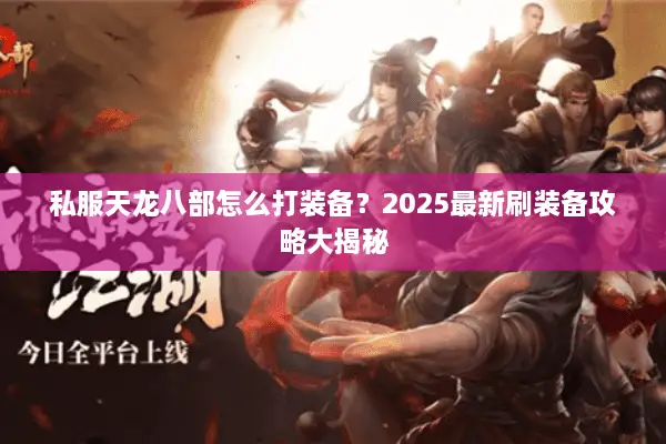 私服天龙八部怎么打装备？2025最新刷装备攻略大揭秘