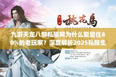 九游天龙八部私服网为什么能留住80%的老玩家？深度解析2025私服生态