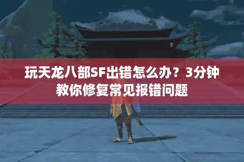 玩天龙八部SF出错怎么办？3分钟教你修复常见报错问题