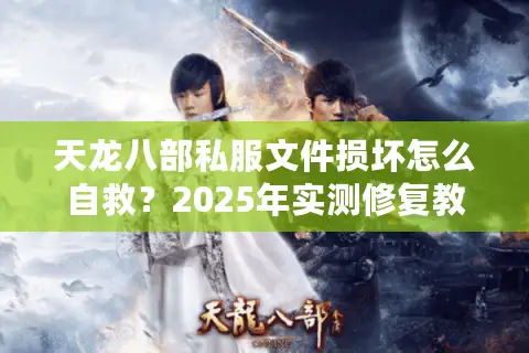 天龙八部私服文件损坏怎么自救?2025年实测修复教程 天龙八部私服文件损坏怎么自救?2025年实测修复教程