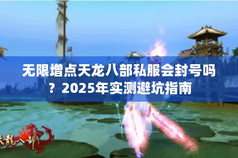 无限增点天龙八部私服会封号吗?2025年实测避坑指南 无限增点天龙八部私服会封号吗?2025年实测避坑指南