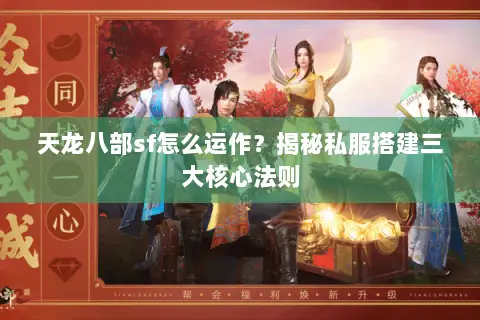天龙八部sf怎么运作?揭秘私服搭建三大核心法则 天龙八部sf怎么运作?揭秘私服搭建三大核心法则