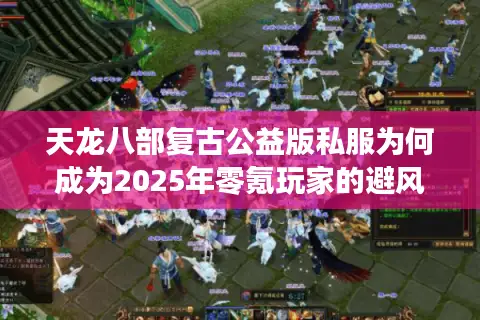 天龙八部复古公益版私服为何成为2025年零氪玩家的避风港？