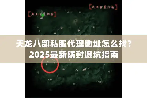 天龙八部私服代理地址怎么找？2025最新防封避坑指南