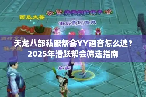 天龙八部私服帮会YY语音怎么选？2025年活跃帮会筛选指南