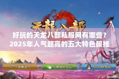 好玩的天龙八部私服网有哪些?2025年人气超高的五大特色服推荐 好玩的天龙八部私服网有哪些?2025年人气超高的五大特色服推荐