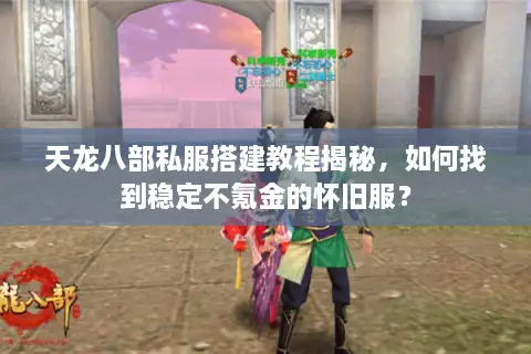 天龙八部私服搭建教程揭秘，如何找到稳定不氪金的怀旧服？