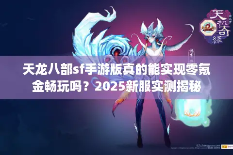 天龙八部sf手游版真的能实现零氪金畅玩吗？2025新服实测揭秘