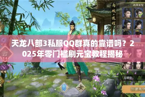 天龙八部3私服QQ群真的靠谱吗？2025年零门槛刷元宝教程揭秘