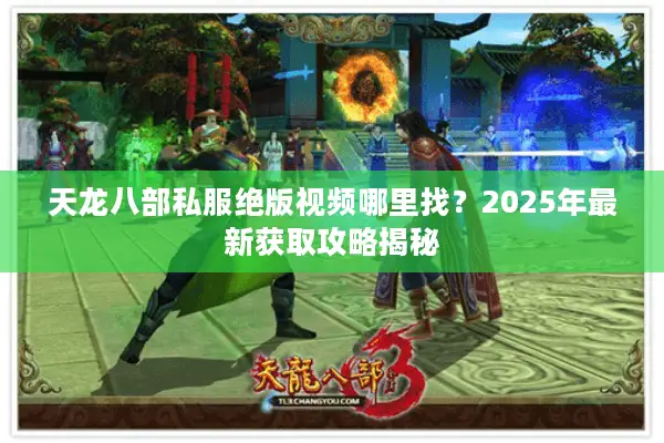天龙八部私服绝版视频哪里找？2025年最新获取攻略揭秘