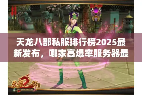 天龙八部私服排行榜2025最新发布，哪家高爆率服务器最值得入坑？