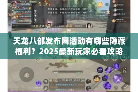 天龙八部发布网活动有哪些隐藏福利？2025最新玩家必看攻略