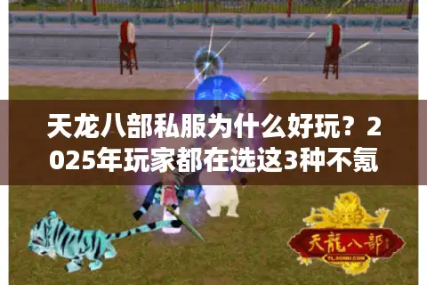 天龙八部私服为什么好玩?2025年玩家都在选这3种不氪金版本 天龙八部私服为什么好玩?2025年玩家都在选这3种不氪金版本