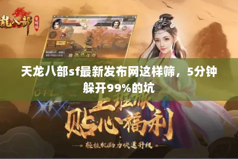 天龙八部sf最新发布网这样筛,5分钟躲开99%的坑 天龙八部sf最新发布网这样筛,5分钟躲开99%的坑