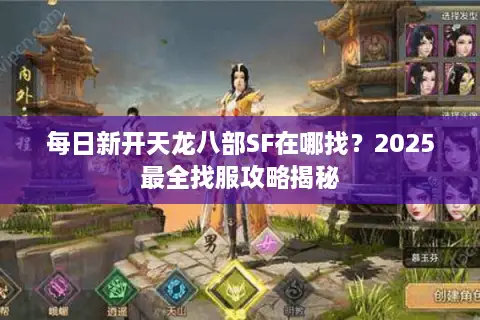 每日新开天龙八部SF在哪找？2025最全找服攻略揭秘