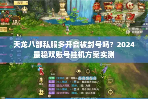 天龙八部私服多开会被封号吗？2024最稳双账号挂机方案实测