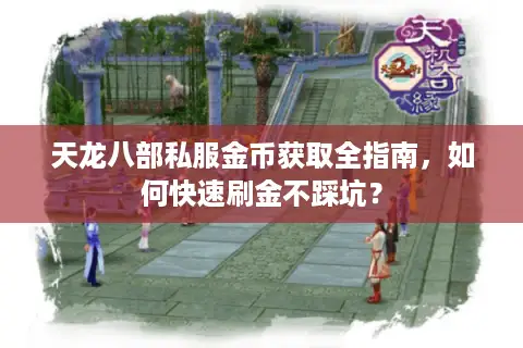 天龙八部私服金币获取全指南,如何快速刷金不踩坑? 天龙八部私服金币获取全指南,如何快速刷金不踩坑?