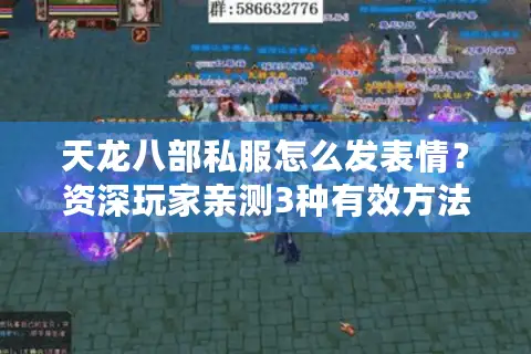 天龙八部私服怎么发表情?资深玩家亲测3种有效方法(2025最新攻略) 天龙八部私服怎么发表情?资深玩家亲测3种有效方法(2025最新攻略)
