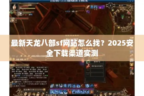 最新天龙八部sf网站怎么找？2025安全下载渠道实测