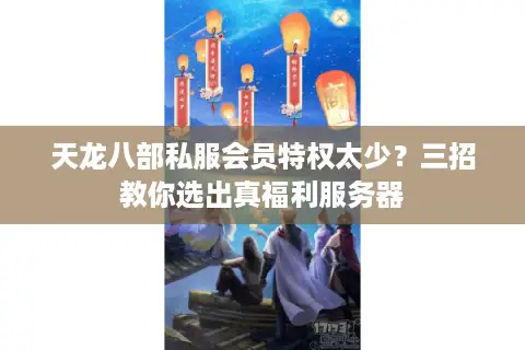 天龙八部私服会员特权太少？三招教你选出真福利服务器